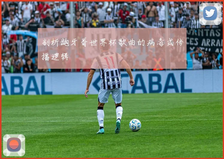 剖析龅牙哥世界杯歌曲的病毒式传播逻辑