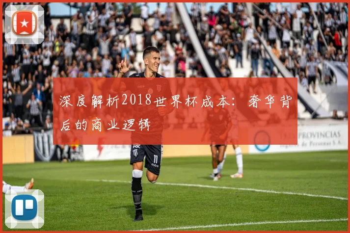 深度解析2018世界杯成本：奢华背后的商业逻辑