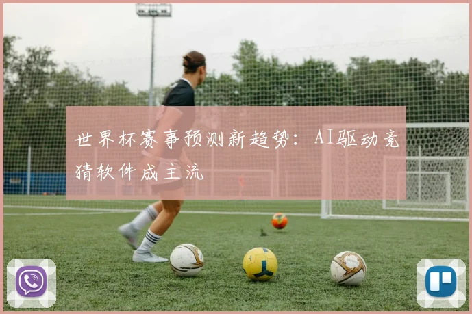 世界杯赛事预测新趋势：AI驱动竞猜软件成主流